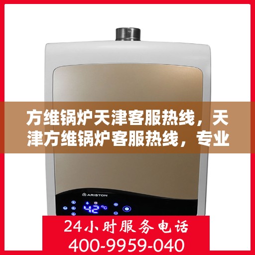 方维锅炉天津客服热线，天津方维锅炉客服热线，专业解答，贴心服务