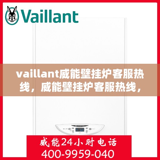 vaillant威能壁挂炉客服热线，威能壁挂炉客服热线，专业解答，贴心服务