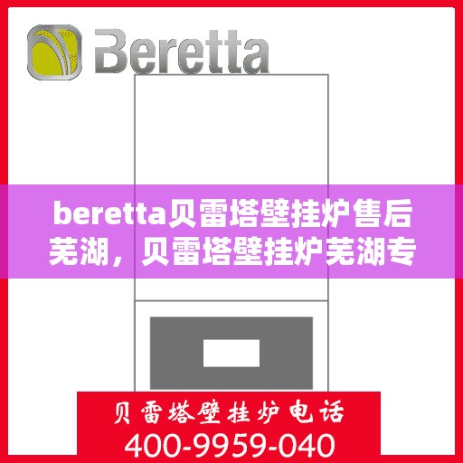 beretta贝雷塔壁挂炉售后芜湖，贝雷塔壁挂炉芜湖专业售后服务支持