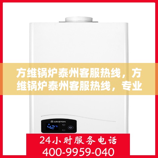 方维锅炉泰州客服热线，方维锅炉泰州客服热线，专业解答，贴心服务