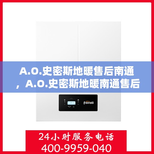 A.O.史密斯地暖售后南通，A.O.史密斯地暖南通售后服务解析