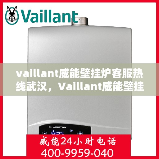 vaillant威能壁挂炉客服热线武汉，Vaillant威能壁挂炉武汉客服热线全面解析，解决您的采暖问题