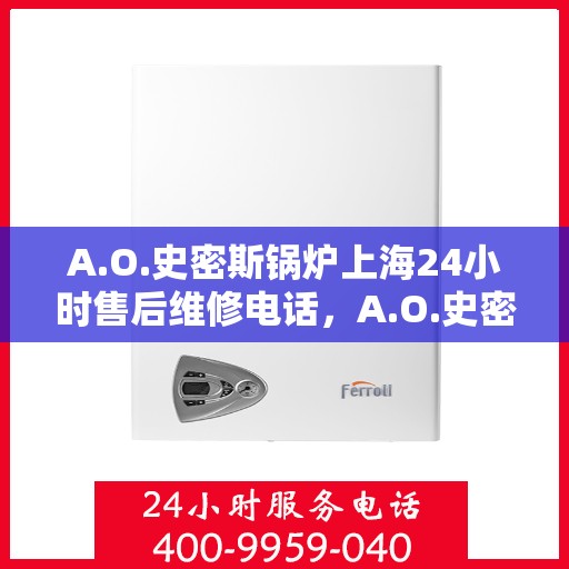 A.O.史密斯锅炉上海24小时售后维修电话，A.O.史密斯锅炉上海全天候售后维修服务热线