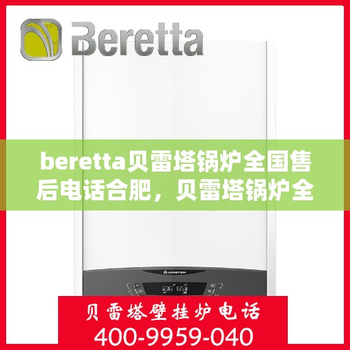 beretta贝雷塔锅炉全国售后电话合肥，贝雷塔锅炉全国售后电话合肥服务热线及售后维修指南