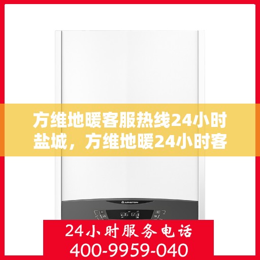 方维地暖客服热线24小时盐城，方维地暖24小时客服热线，盐城地区专业服务保障