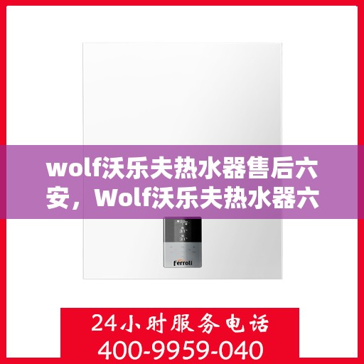 wolf沃乐夫热水器售后六安，Wolf沃乐夫热水器六安专业售后服务指南
