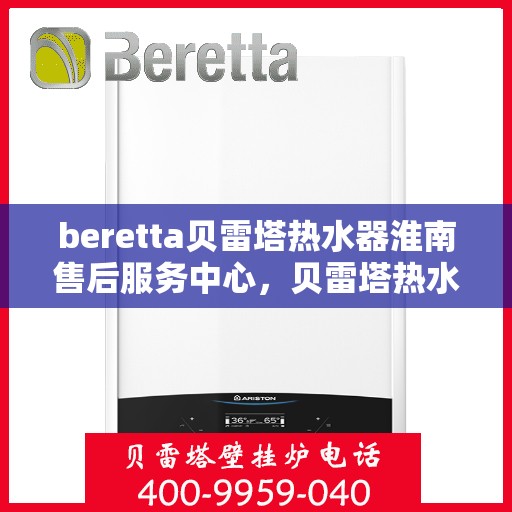 beretta贝雷塔热水器淮南售后服务中心，贝雷塔热水器淮南售后服务中心，专业维修与优质服务同步进行