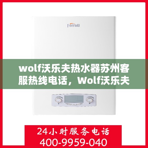 wolf沃乐夫热水器苏州客服热线电话，Wolf沃乐夫热水器苏州客服热线一览