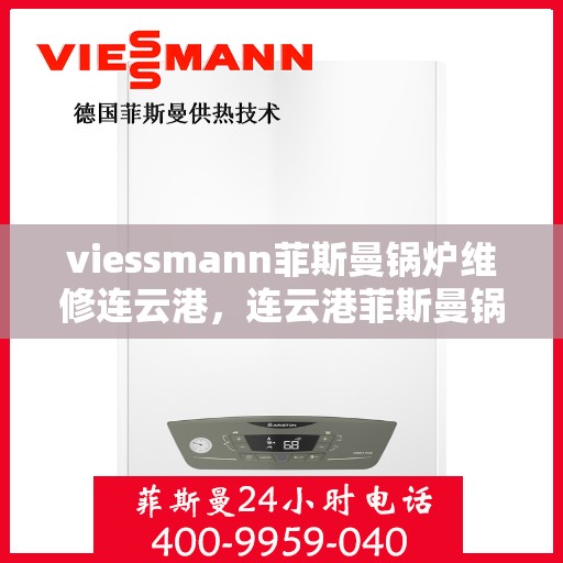 viessmann菲斯曼锅炉维修连云港，连云港菲斯曼锅炉维修专家解析与解决方案