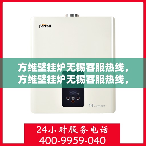 方维壁挂炉无锡客服热线，方维壁挂炉无锡客服热线，专业解决您的壁挂炉问题