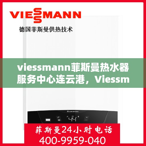 viessmann菲斯曼热水器服务中心连云港，Viessmann菲斯曼热水器连云港服务中心，专业维修与保养，温暖您的生活