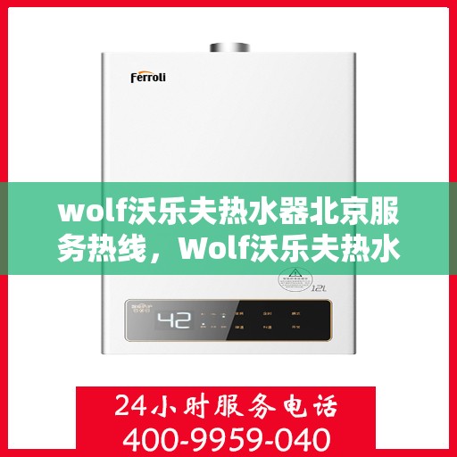 wolf沃乐夫热水器北京服务热线，Wolf沃乐夫热水器北京服务热线，专业维修与售后支持