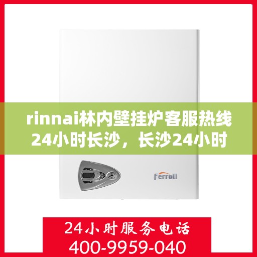 rinnai林内壁挂炉客服热线24小时长沙，长沙24小时rinnai林内壁挂炉客服热线全面服务