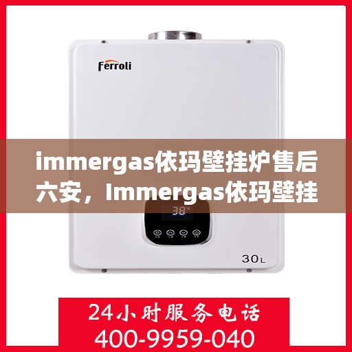 immergas依玛壁挂炉售后六安，Immergas依玛壁挂炉六安专业售后服务