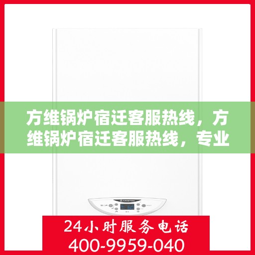 方维锅炉宿迁客服热线，方维锅炉宿迁客服热线，专业解答，贴心服务