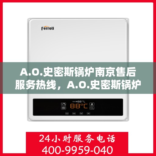 A.O.史密斯锅炉南京售后服务热线，A.O.史密斯锅炉南京售后服务热线，专业团队，贴心服务