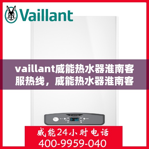 vaillant威能热水器淮南客服热线，威能热水器淮南客服热线，专业解答，贴心服务