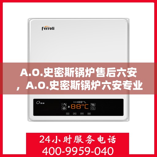 A.O.史密斯锅炉售后六安，A.O.史密斯锅炉六安专业售后服务指南