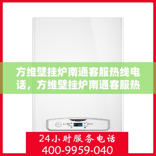 方维壁挂炉南通客服热线电话，方维壁挂炉南通客服热线，专业解答，贴心服务