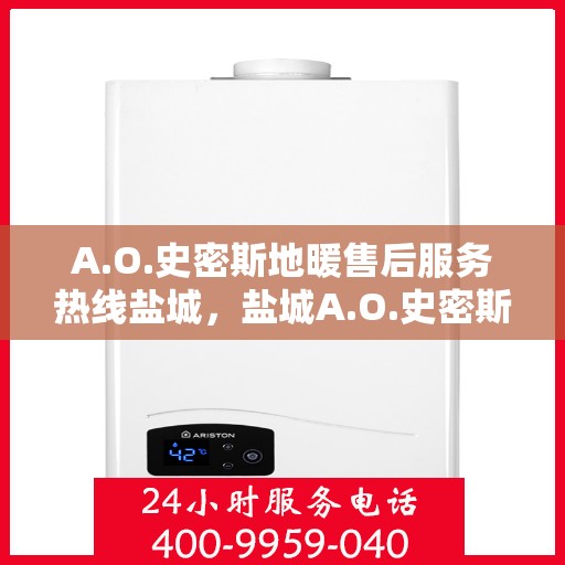 A.O.史密斯地暖售后服务热线盐城，盐城A.O.史密斯地暖售后服务热线专业解答，您的温暖我们守护
