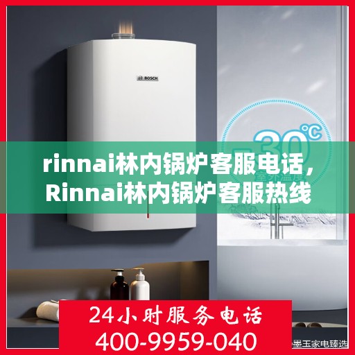 rinnai林内锅炉客服电话，Rinnai林内锅炉客服热线，专业解答，贴心服务