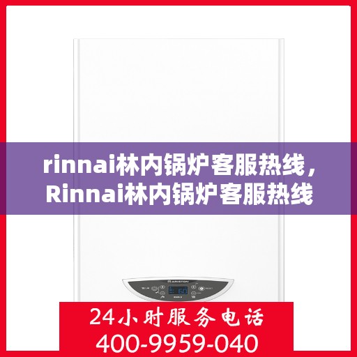 rinnai林内锅炉客服热线，Rinnai林内锅炉客服热线，专业解答，贴心服务