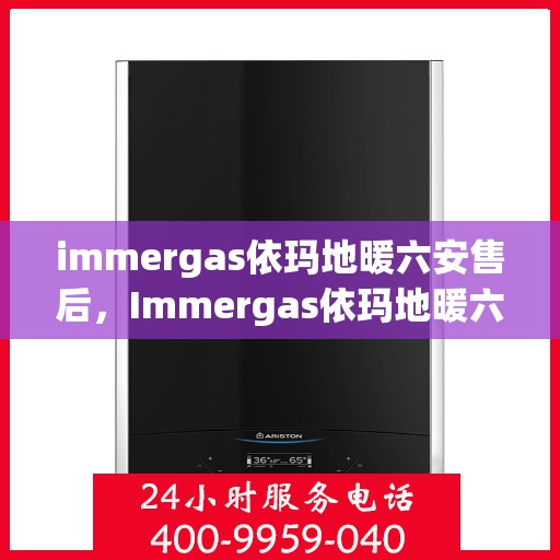 immergas依玛地暖六安售后，Immergas依玛地暖六安专业售后服务，温暖无忧，品质保障