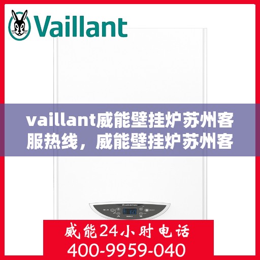 vaillant威能壁挂炉苏州客服热线，威能壁挂炉苏州客服热线，专业解答，贴心服务