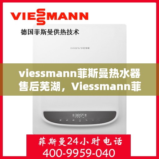 viessmann菲斯曼热水器售后芜湖，Viessmann菲斯曼热水器芜湖专业售后服务