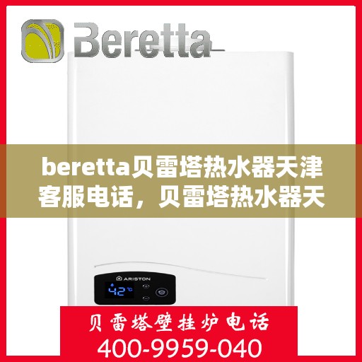 beretta贝雷塔热水器天津客服电话，贝雷塔热水器天津客服热线及咨询电话号码