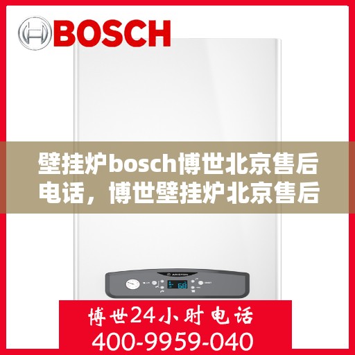 壁挂炉bosch博世北京售后电话，博世壁挂炉北京售后专线，专业解决您的壁挂炉问题