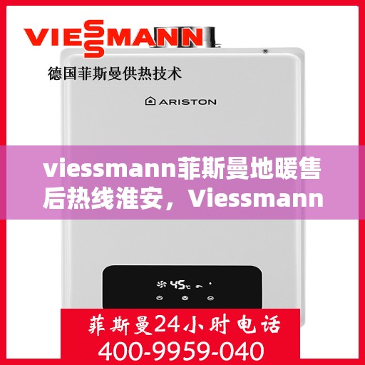 viessmann菲斯曼地暖售后热线淮安，Viessmann菲斯曼地暖淮安售后热线及服务一览