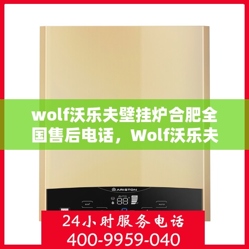 wolf沃乐夫壁挂炉合肥全国售后电话，Wolf沃乐夫壁挂炉合肥售后支持热线及全国服务网点一览