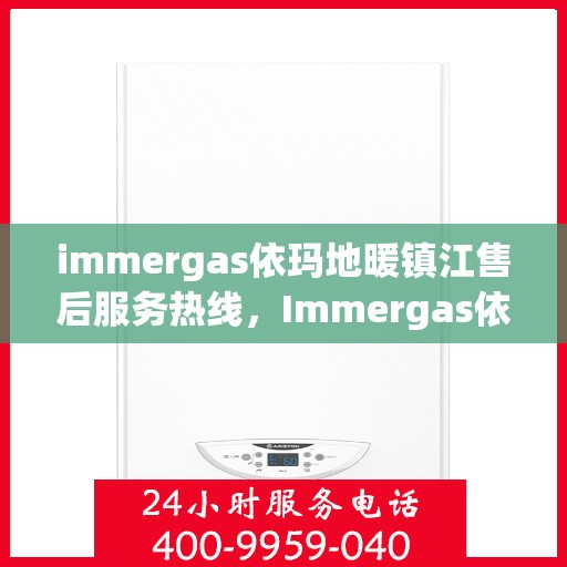 immergas依玛地暖镇江售后服务热线，Immergas依玛地暖镇江售后服务热线，专业解决您的地暖问题