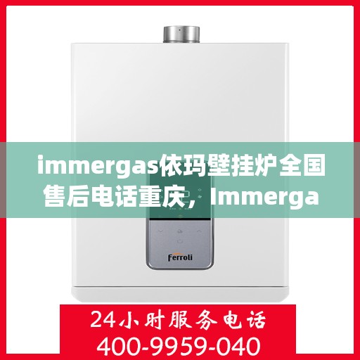 immergas依玛壁挂炉全国售后电话重庆，Immergas依玛壁挂炉重庆售后热线及全国售后服务电话大全