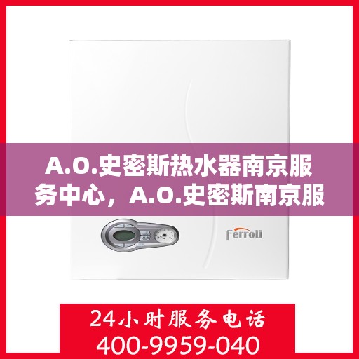 A.O.史密斯热水器南京服务中心，A.O.史密斯南京服务中心，专业热水器维护与修理