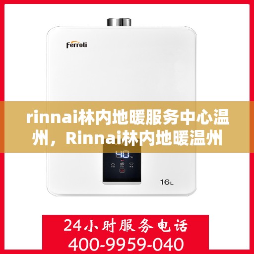 rinnai林内地暖服务中心温州，Rinnai林内地暖温州服务中心，专业温暖您的生活