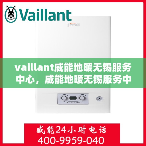 vaillant威能地暖无锡服务中心，威能地暖无锡服务中心，专业、高效的暖通解决方案提供者