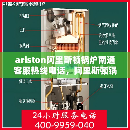ariston阿里斯顿锅炉南通客服热线电话，阿里斯顿锅炉南通客服热线电话及售后支持全攻略