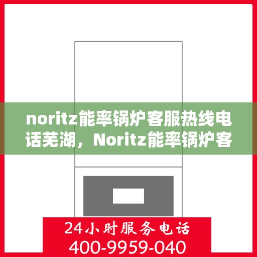 noritz能率锅炉客服热线电话芜湖，Noritz能率锅炉客服热线电话在芜湖，专业支持与解决方案的门户