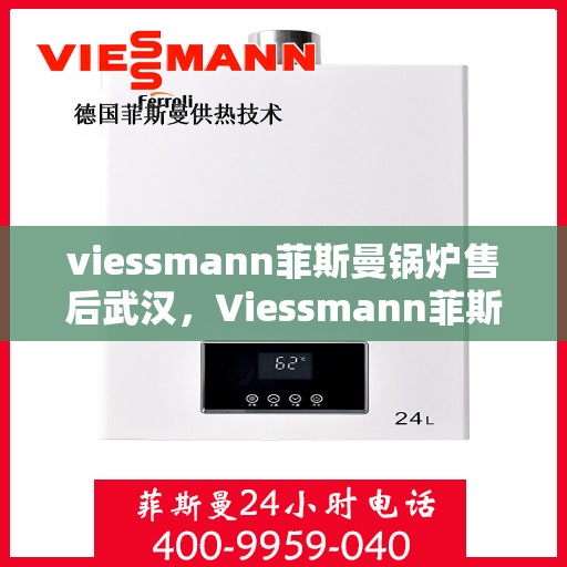 viessmann菲斯曼锅炉售后武汉，Viessmann菲斯曼锅炉武汉售后服务中心，专业维修与贴心服务