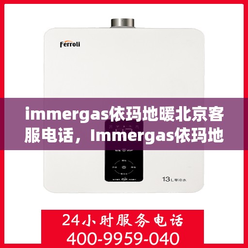 immergas依玛地暖北京客服电话，Immergas依玛地暖北京客服热线及售后支持指南