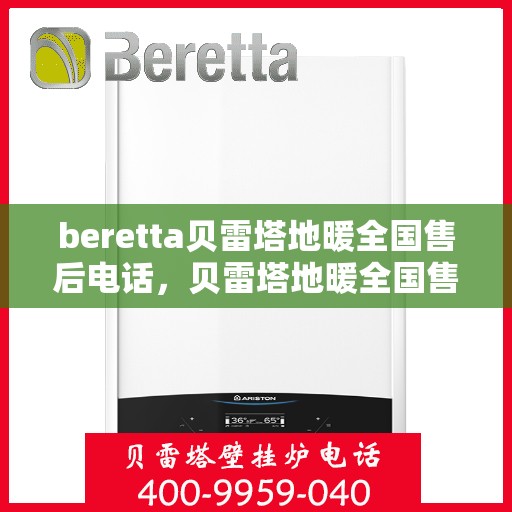 beretta贝雷塔地暖全国售后电话，贝雷塔地暖全国售后电话及售后服务指南