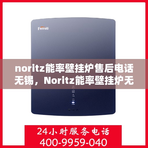 noritz能率壁挂炉售后电话无锡，Noritz能率壁挂炉无锡售后专业维修服务热线