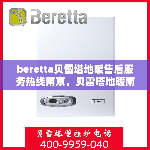 beretta贝雷塔地暖售后服务热线南京，贝雷塔地暖南京售后服务热线，专业团队为您提供贴心服务