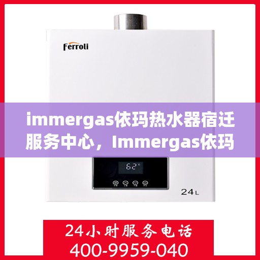 immergas依玛热水器宿迁服务中心，Immergas依玛热水器宿迁专业服务中心