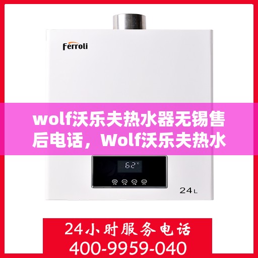 wolf沃乐夫热水器无锡售后电话，Wolf沃乐夫热水器无锡售后服务中心联系电话