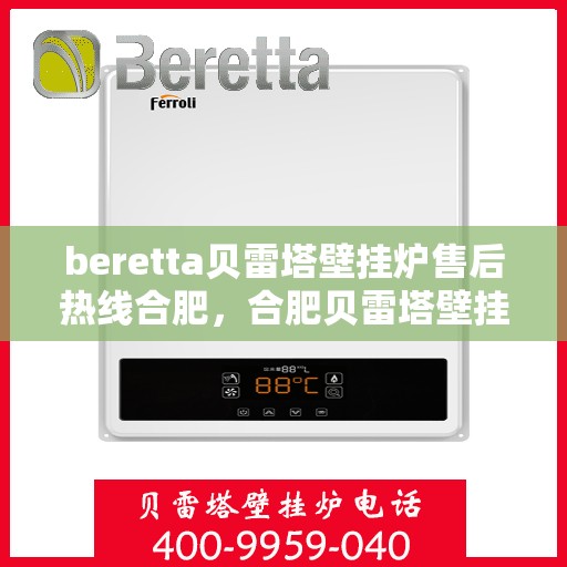 beretta贝雷塔壁挂炉售后热线合肥，合肥贝雷塔壁挂炉售后热线及维修服务全解析