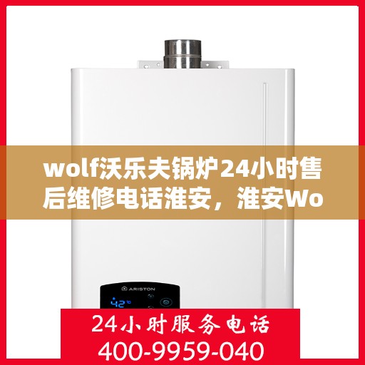 wolf沃乐夫锅炉24小时售后维修电话淮安，淮安Wolf沃乐夫锅炉全天候售后维修热线