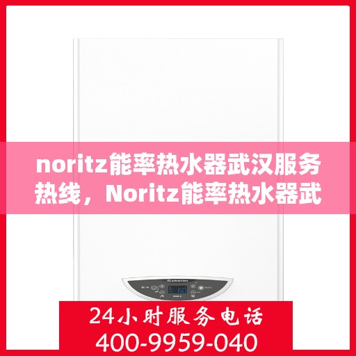 noritz能率热水器武汉服务热线，Noritz能率热水器武汉专业维修与服务热线